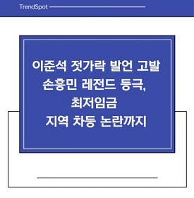 이준석 젓가락 발언 고발 손흥민 레전드 등극, 최저임금 지역 차등 논란